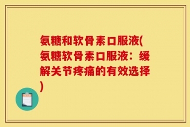 氨糖和软骨素口服液(氨糖软骨素口服液：缓解关节疼痛的有效选择)