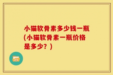 小猫软骨素多少钱一瓶(小猫软骨素一瓶价格是多少？)