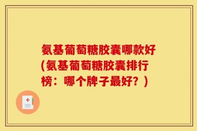 氨基葡萄糖胶囊哪款好(氨基葡萄糖胶囊排行榜：哪个牌子最好？)