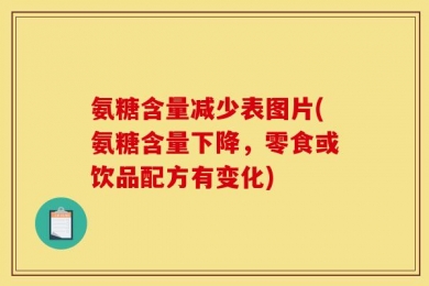氨糖含量减少表图片(氨糖含量下降，零食或饮品配方有变化)
