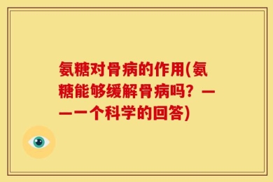 氨糖对骨病的作用(氨糖能够缓解骨病吗？——一个科学的回答)