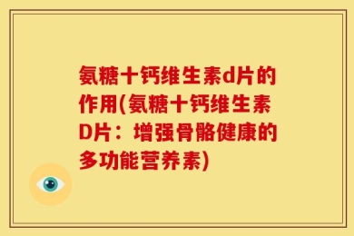 氨糖十钙维生素d片的作用(氨糖十钙维生素D片：增强骨骼健康的多功能营养素)