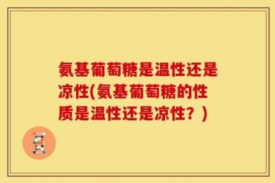 氨基葡萄糖是温性还是凉性(氨基葡萄糖的性质是温性还是凉性？)