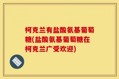 柯克兰有盐酸氨基葡萄糖(盐酸氨基葡萄糖在柯克兰广受欢迎)