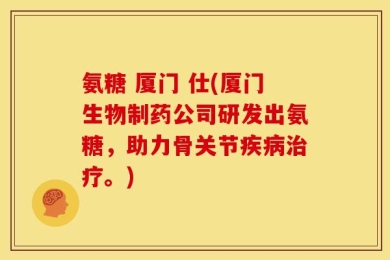 氨糖 厦门 仕(厦门生物制药公司研发出氨糖，助力骨关节疾病治疗。)