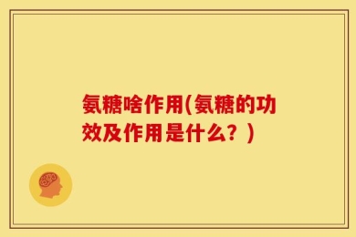 氨糖啥作用(氨糖的功效及作用是什么？)