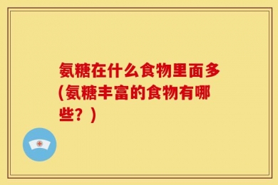 氨糖在什么食物里面多(氨糖丰富的食物有哪些？)