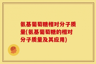 氨基葡萄糖相对分子质量(氨基葡萄糖的相对分子质量及其应用)