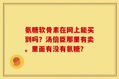 氨糖软骨素在网上能买到吗？汤倍臣那里有卖。里面有没有氨糖？