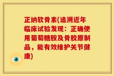正纳软骨素(追溯近年临床试验发现：正确使用葡萄糖胺及骨胶原制品，能有效维护关节健康)