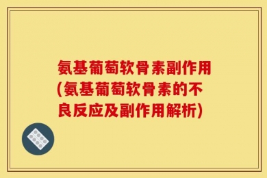氨基葡萄软骨素副作用(氨基葡萄软骨素的不良反应及副作用解析)