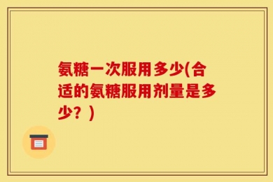 氨糖一次服用多少(合适的氨糖服用剂量是多少？)