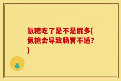 氨糖吃了是不是屁多(氨糖会导致肠胃不适？)