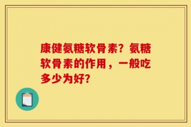 康健氨糖软骨素？氨糖软骨素的作用，一般吃多少为好？
