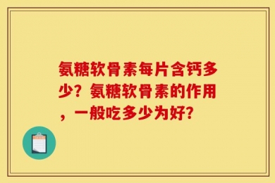 氨糖软骨素每片含钙多少？氨糖软骨素的作用，一般吃多少为好？