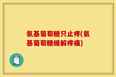 氨基葡萄糖只止疼(氨基葡萄糖缓解疼痛)
