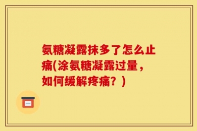 氨糖凝露抹多了怎么止痛(涂氨糖凝露过量，如何缓解疼痛？)