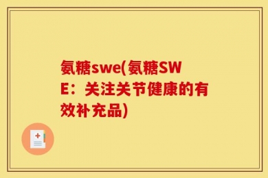 氨糖swe(氨糖SWE：关注关节健康的有效补充品)