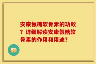 安康氨糖软骨素的功效？详细解读安康氨糖软骨素的作用和用途？