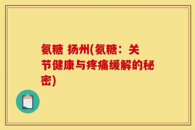 氨糖 扬州(氨糖：关节健康与疼痛缓解的秘密)
