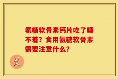 氨糖软骨素钙片吃了睡不着？食用氨糖软骨素需要注意什么？