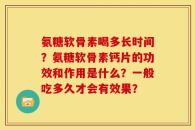 氨糖软骨素喝多长时间？氨糖软骨素钙片的功效和作用是什么？一般吃多久才会有效果？