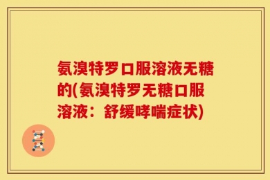 氨溴特罗口服溶液无糖的(氨溴特罗无糖口服溶液：舒缓哮喘症状)
