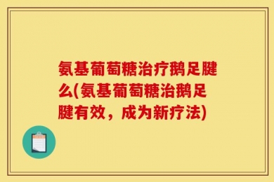 氨基葡萄糖治疗鹅足腱么(氨基葡萄糖治鹅足腱有效，成为新疗法)