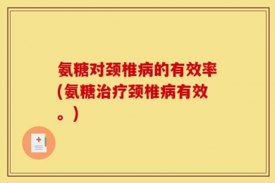 氨糖对颈椎病的有效率(氨糖治疗颈椎病有效。)