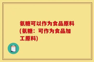 氨糖可以作为食品原料(氨糖：可作为食品加工原料)