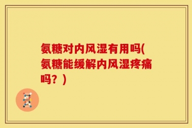 氨糖对内风湿有用吗(氨糖能缓解内风湿疼痛吗？)