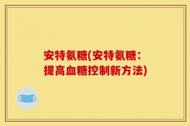 安特氨糖(安特氨糖：提高血糖控制新方法)