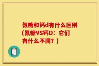 氨糖和钙d有什么区别(氨糖VS钙D：它们有什么不同？)