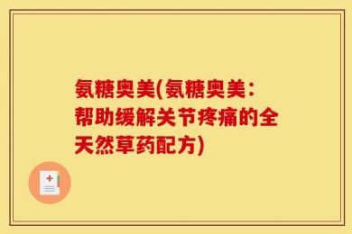 氨糖奥美(氨糖奥美：帮助缓解关节疼痛的全天然草药配方)