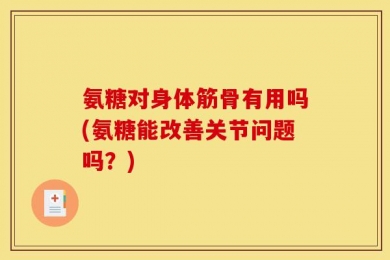 氨糖对身体筋骨有用吗(氨糖能改善关节问题吗？)