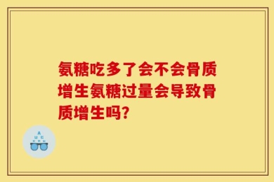 氨糖吃多了会不会骨质增生氨糖过量会导致骨质增生吗？