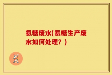 氨糖废水(氨糖生产废水如何处理？)