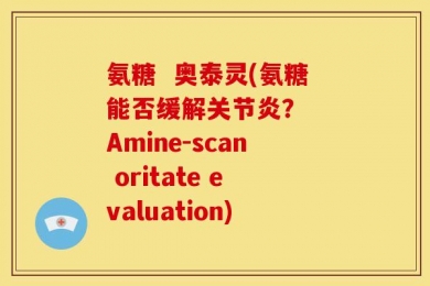 氨糖  奥泰灵(氨糖能否缓解关节炎？  Amine-scan oritate evaluation)