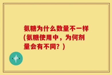 氨糖为什么数量不一样(氨糖使用中，为何剂量会有不同？)