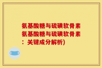 氨基酸糖与硫磺软骨素氨基酸糖与硫磺软骨素：关键成分解析)
