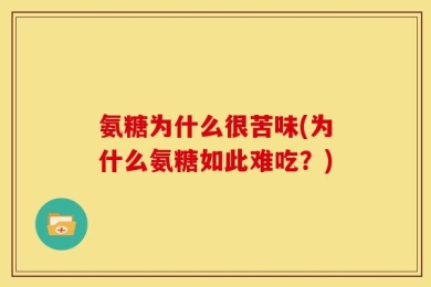 氨糖为什么很苦味(为什么氨糖如此难吃？)