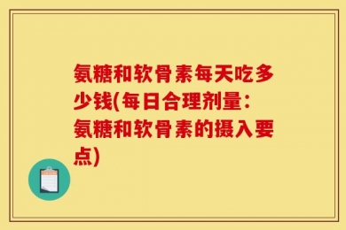 氨糖和软骨素每天吃多少钱(每日合理剂量：氨糖和软骨素的摄入要点)