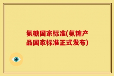 氨糖国家标准(氨糖产品国家标准正式发布)