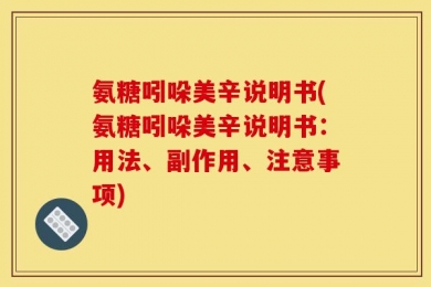 氨糖吲哚美辛说明书(氨糖吲哚美辛说明书：用法、副作用、注意事项)