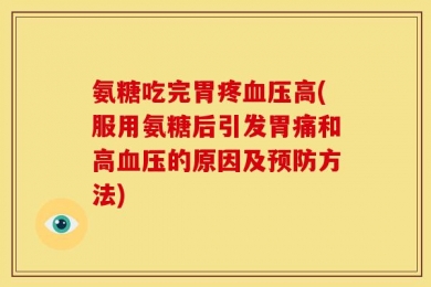 氨糖吃完胃疼血压高(服用氨糖后引发胃痛和高血压的原因及预防方法)