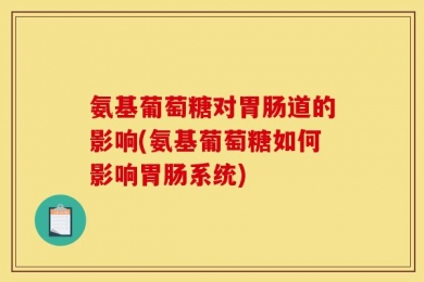 氨基葡萄糖对胃肠道的影响(氨基葡萄糖如何影响胃肠系统)