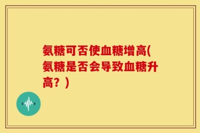 氨糖可否使血糖增高(氨糖是否会导致血糖升高？)