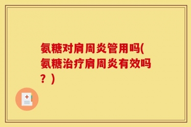 氨糖对肩周炎管用吗(氨糖治疗肩周炎有效吗？)