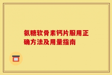 氨糖软骨素钙片服用正确方法及用量指南