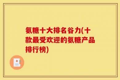 氨糖十大排名谷力(十款最受欢迎的氨糖产品排行榜)